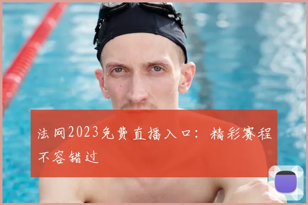 法网2023免费直播入口：精彩赛程不容错过