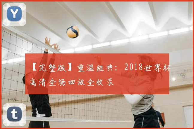 【完整版】重温经典：2018世界杯高清全场回放全收录