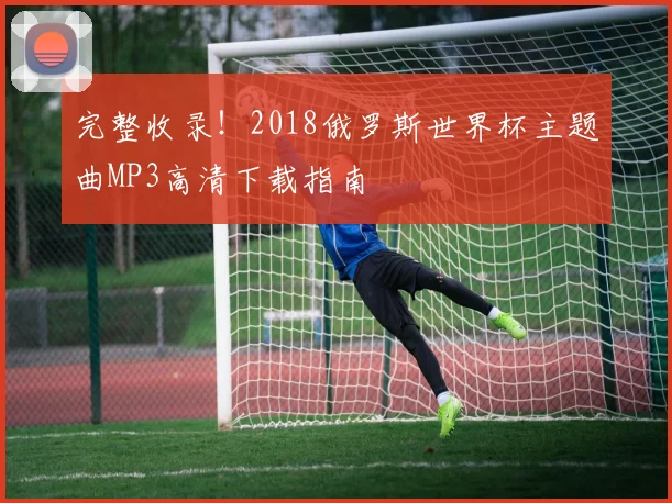 完整收录！2018俄罗斯世界杯主题曲MP3高清下载指南