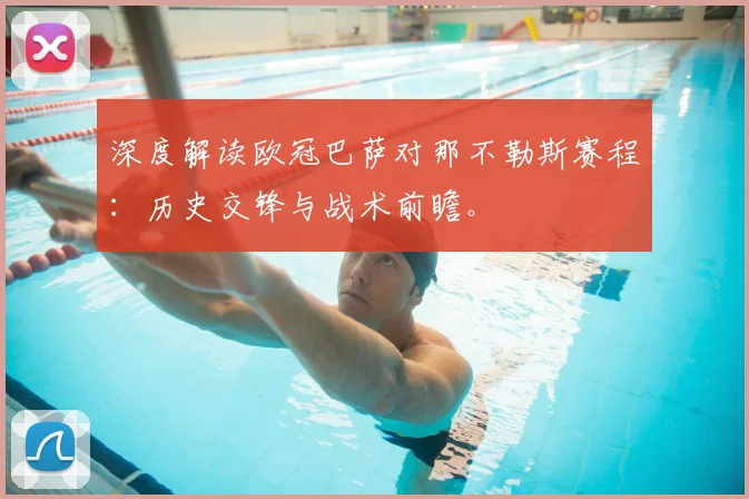 深度解读欧冠巴萨对那不勒斯赛程：历史交锋与战术前瞻。