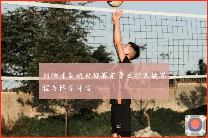 利物浦英超世锦赛前景分析关键赛程与阵容评估