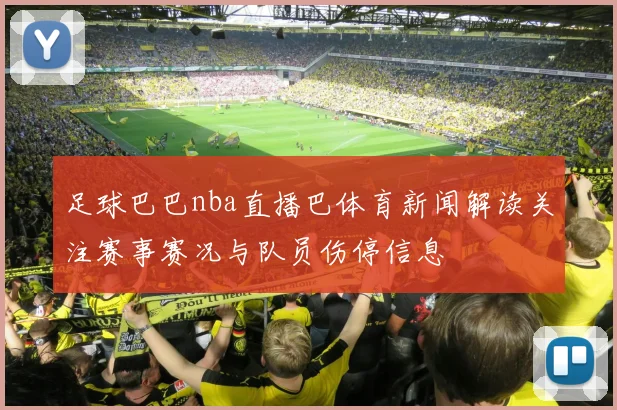 足球巴巴nba直播巴体育新闻解读关注赛事赛况与队员伤停信息