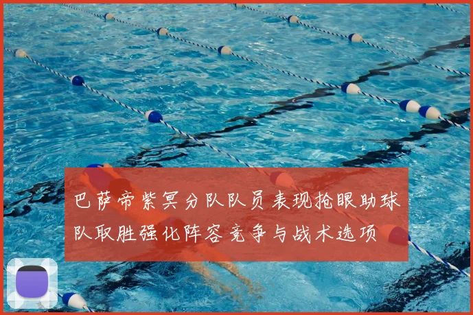 巴萨帝紫冥分队队员表现抢眼助球队取胜强化阵容竞争与战术选项