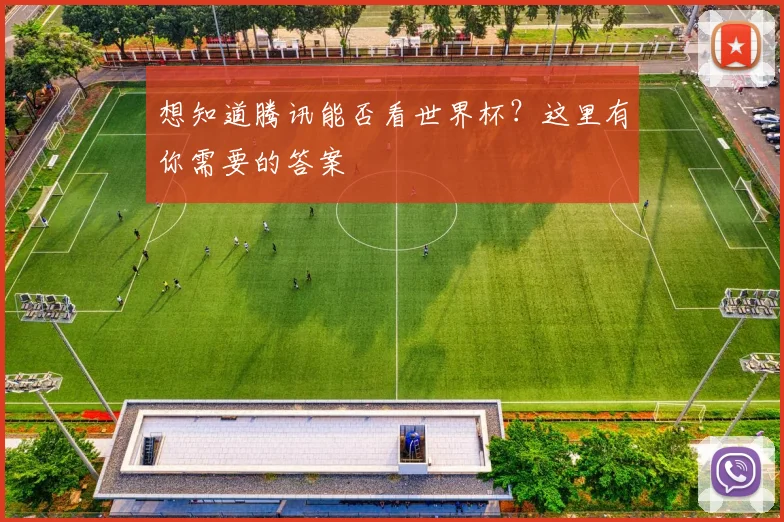 想知道腾讯能否看世界杯？这里有你需要的答案