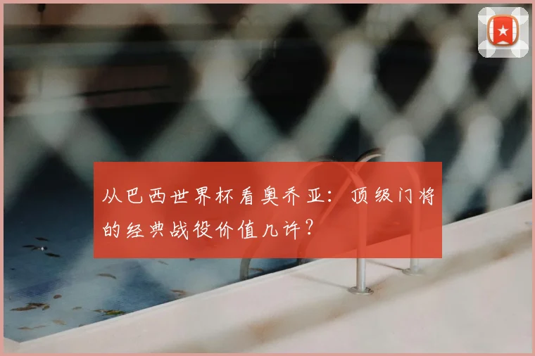从巴西世界杯看奥乔亚：顶级门将的经典战役价值几许？