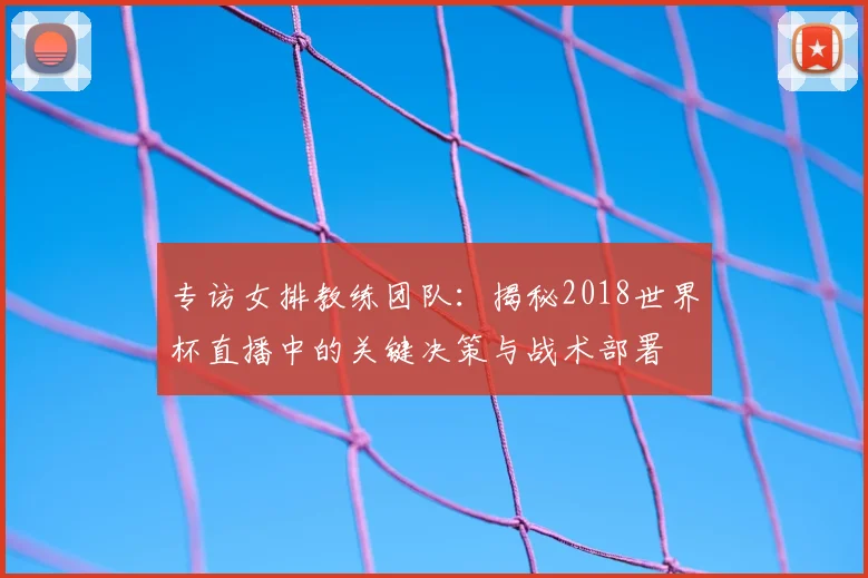 专访女排教练团队：揭秘2018世界杯直播中的关键决策与战术部署