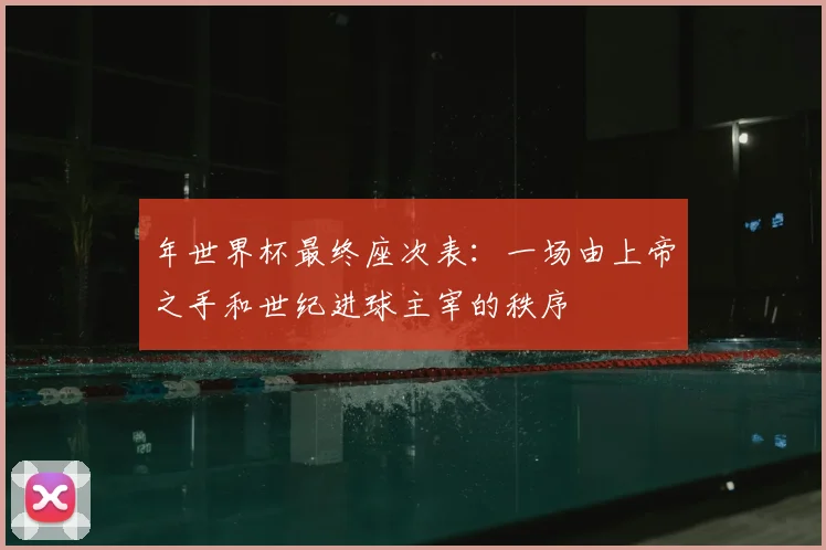 年世界杯最终座次表：一场由上帝之手和世纪进球主宰的秩序