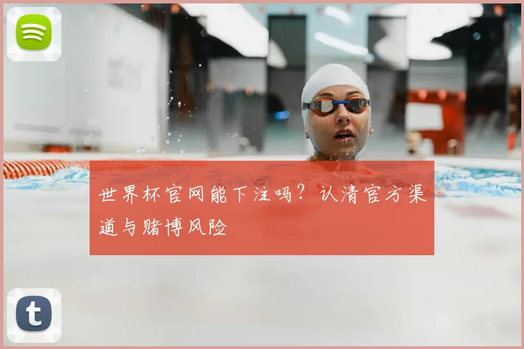世界杯官网能下注吗？认清官方渠道与赌博风险
