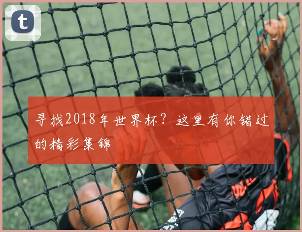 寻找2018年世界杯？这里有你错过的精彩集锦